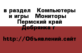  в раздел : Компьютеры и игры » Мониторы . Пермский край,Добрянка г.